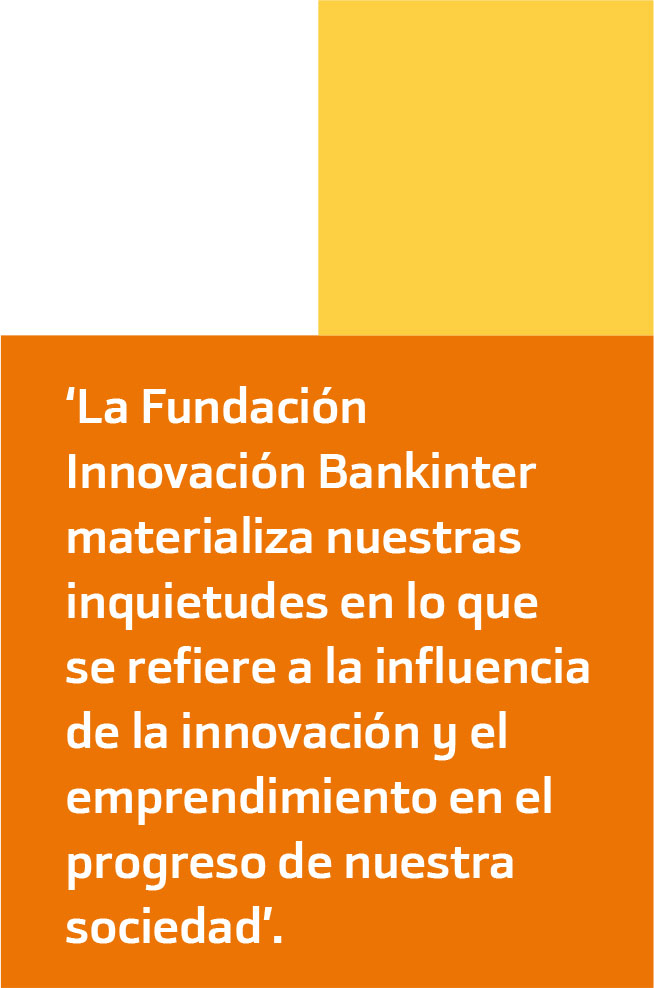 La Fundación Innovación Bankinter materializa nuestras inquietudes en lo que se refiere a la influencia de la innovación y el emprendimiento en el progreso de nuestra sociedad